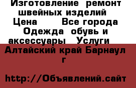 Изготовление, ремонт швейных изделий › Цена ­ 1 - Все города Одежда, обувь и аксессуары » Услуги   . Алтайский край,Барнаул г.